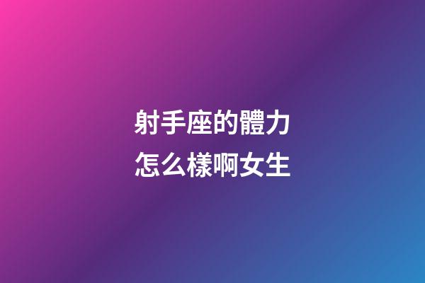射手座的體力怎么樣啊女生