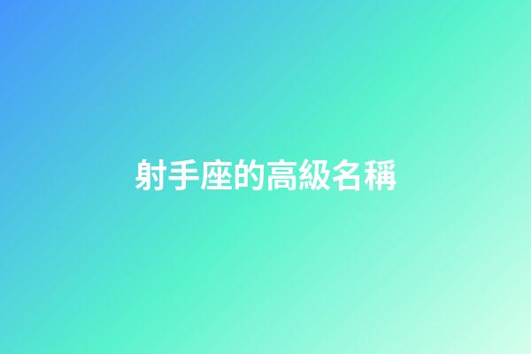 射手座的高級名稱-第1張-星座運勢-玄機派