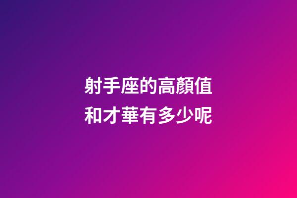 射手座的高顏值和才華有多少呢-第1張-星座運勢-玄機派
