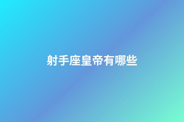 射手座皇帝有哪些-第1張-星座運勢-玄機(jī)派
