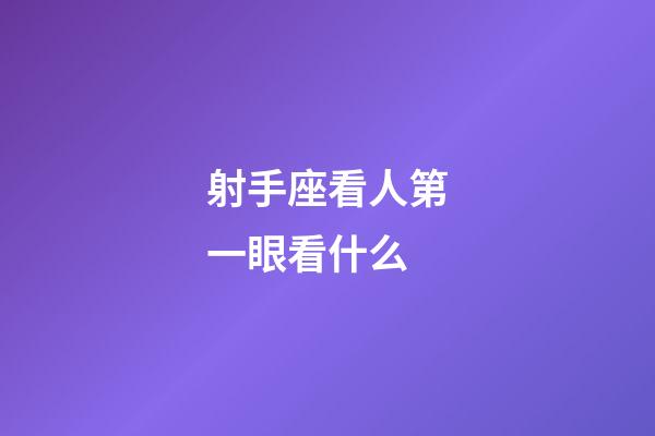 射手座看人第一眼看什么-第1張-星座運勢-玄機派