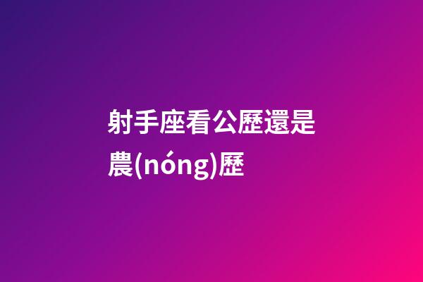 射手座看公歷還是農(nóng)歷