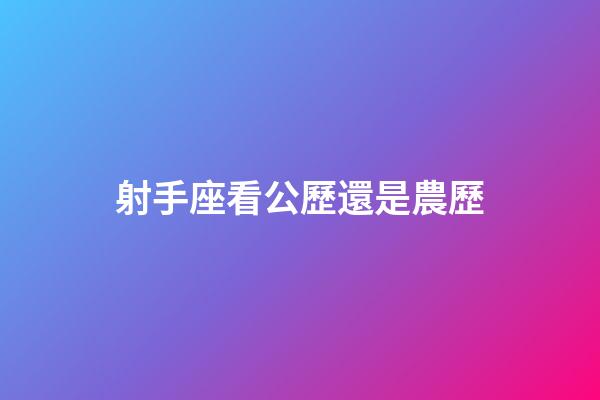 射手座看公歷還是農歷-第1張-星座運勢-玄機派