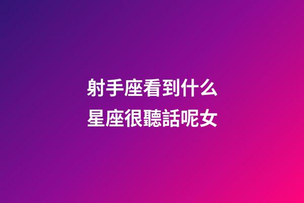 射手座看到什么星座很聽話呢女-第1張-星座運勢-玄機派