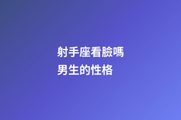 射手座看臉嗎男生的性格-第1張-星座運勢-玄機派