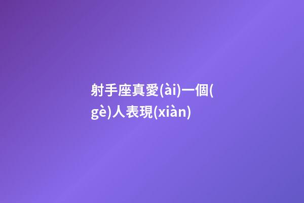 射手座真愛(ài)一個(gè)人表現(xiàn)-第1張-星座運(yùn)勢(shì)-玄機(jī)派