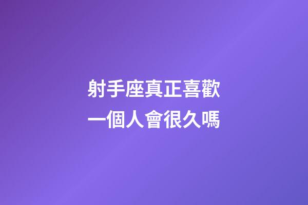 射手座真正喜歡一個人會很久嗎-第1張-星座運勢-玄機派