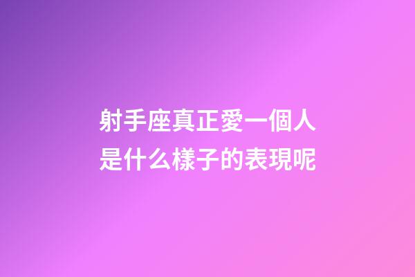 射手座真正愛一個人是什么樣子的表現呢-第1張-星座運勢-玄機派