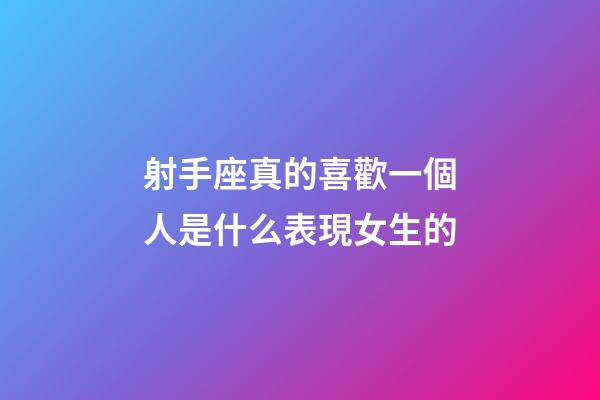 射手座真的喜歡一個人是什么表現女生的-第1張-星座運勢-玄機派