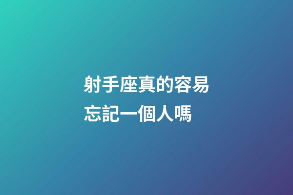 射手座真的容易忘記一個人嗎-第1張-星座運勢-玄機派