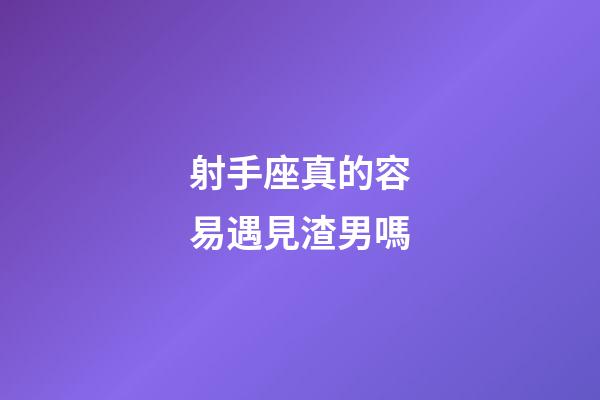 射手座真的容易遇見渣男嗎-第1張-星座運勢-玄機派