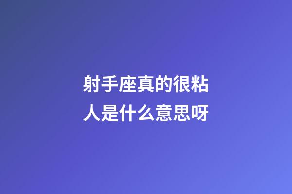 射手座真的很粘人是什么意思呀-第1張-星座運勢-玄機派