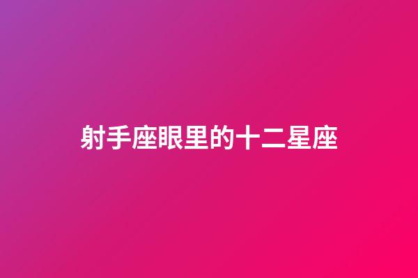 射手座眼里的十二星座-第1張-星座運勢-玄機派
