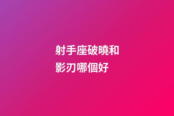 射手座破曉和影刃哪個好-第1張-星座運勢-玄機派
