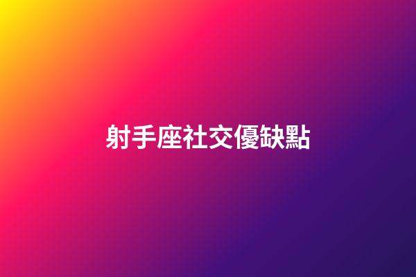 射手座社交優缺點-第1張-星座運勢-玄機派