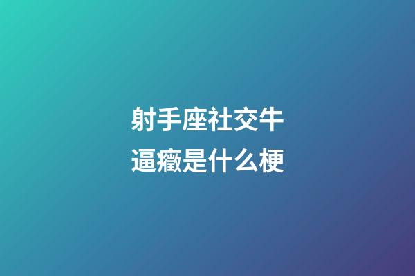 射手座社交牛逼癥是什么梗-第1張-星座運勢-玄機派