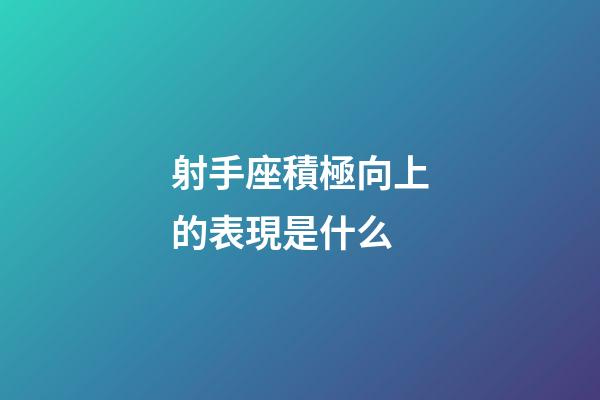 射手座積極向上的表現是什么-第1張-星座運勢-玄機派