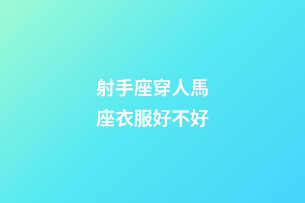 射手座穿人馬座衣服好不好