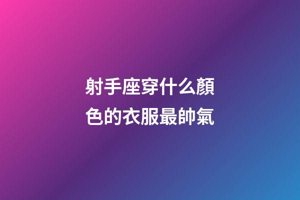 射手座穿什么顏色的衣服最帥氣