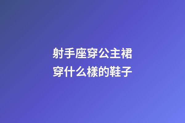 射手座穿公主裙穿什么樣的鞋子