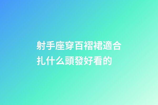 射手座穿百褶裙適合扎什么頭發好看的