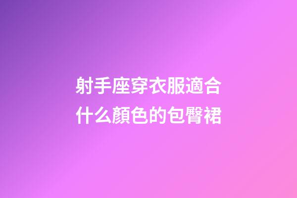 射手座穿衣服適合什么顏色的包臀裙