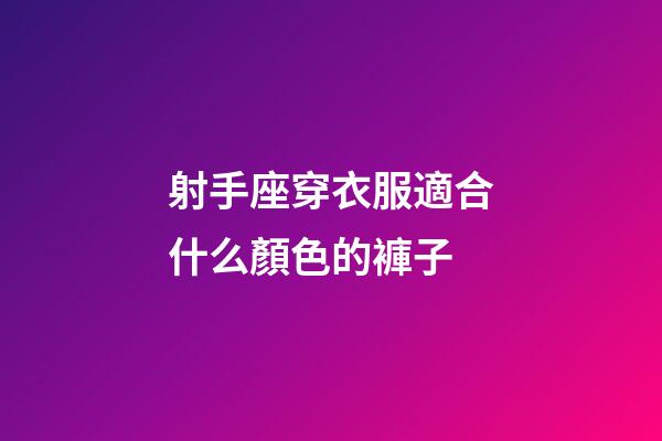 射手座穿衣服適合什么顏色的褲子-第1張-星座運勢-玄機派