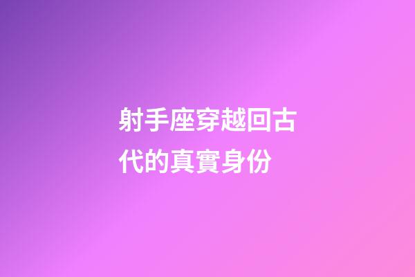 射手座穿越回古代的真實身份-第1張-星座運勢-玄機派