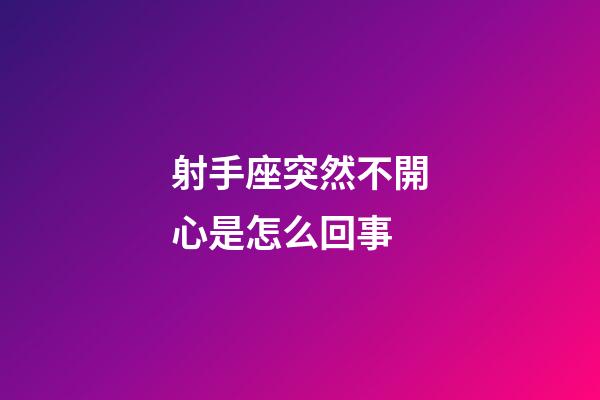 射手座突然不開心是怎么回事-第1張-星座運勢-玄機派