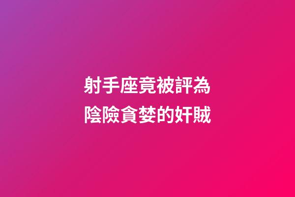 射手座竟被評為陰險貪婪的奸賊-第1張-星座運勢-玄機派
