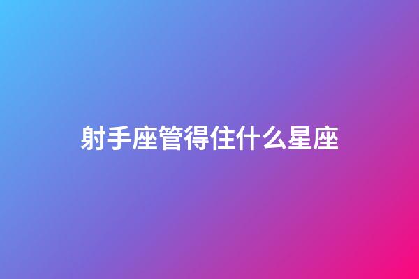 射手座管得住什么星座-第1張-星座運勢-玄機派