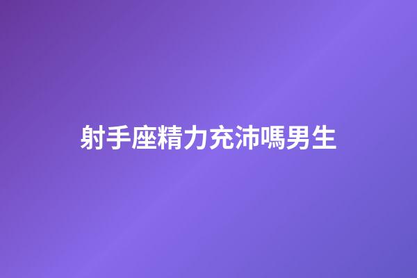射手座精力充沛嗎男生-第1張-星座運勢-玄機派