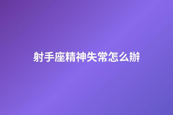 射手座精神失常怎么辦-第1張-星座運勢-玄機派