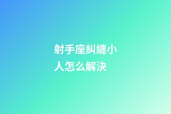射手座糾纏小人怎么解決-第1張-星座運(yùn)勢(shì)-玄機(jī)派