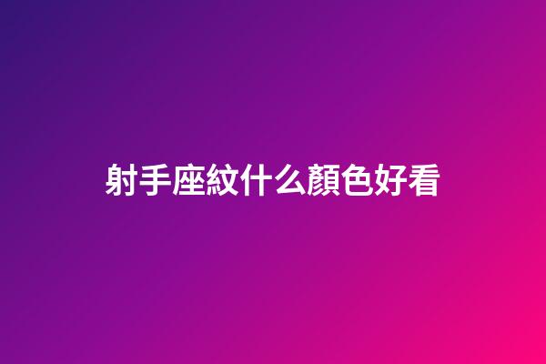 射手座紋什么顏色好看-第1張-星座運勢-玄機派