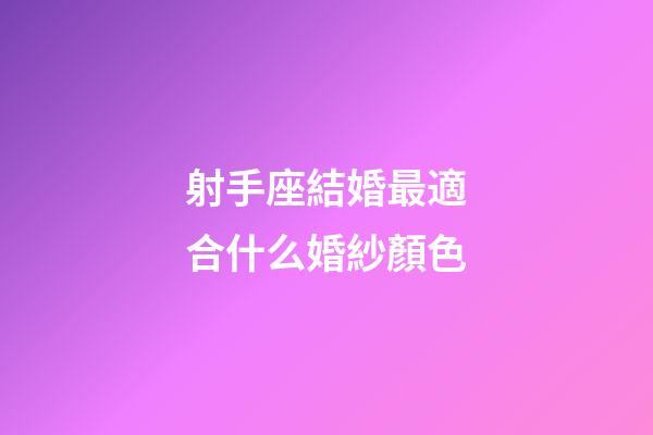 射手座結婚最適合什么婚紗顏色-第1張-星座運勢-玄機派