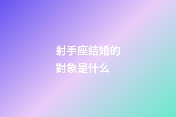 射手座結婚的對象是什么