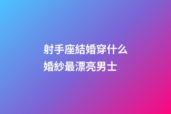 射手座結婚穿什么婚紗最漂亮男士