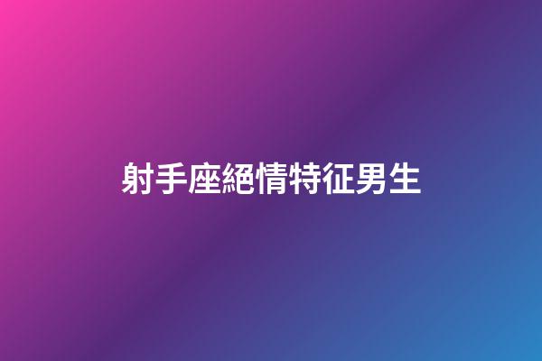 射手座絕情特征男生-第1張-星座運勢-玄機派