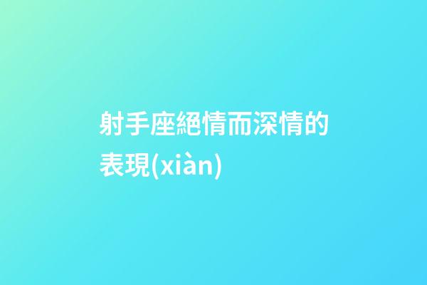射手座絕情而深情的表現(xiàn)-第1張-星座運(yùn)勢(shì)-玄機(jī)派