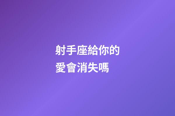 射手座給你的愛會消失嗎-第1張-星座運勢-玄機派