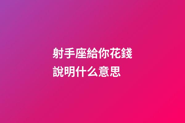 射手座給你花錢說明什么意思-第1張-星座運勢-玄機派