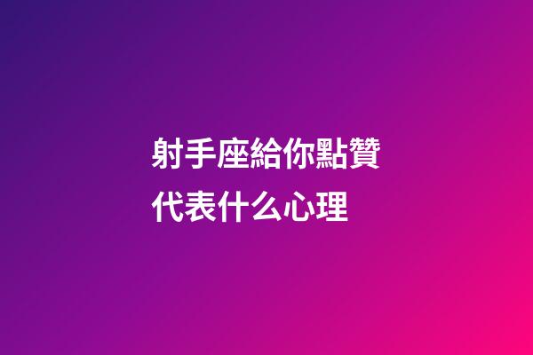 射手座給你點贊代表什么心理-第1張-星座運勢-玄機派