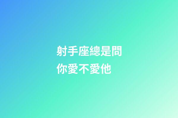 射手座總是問你愛不愛他-第1張-星座運(yùn)勢(shì)-玄機(jī)派