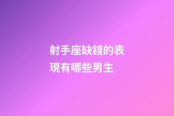 射手座缺錢的表現有哪些男生-第1張-星座運勢-玄機派