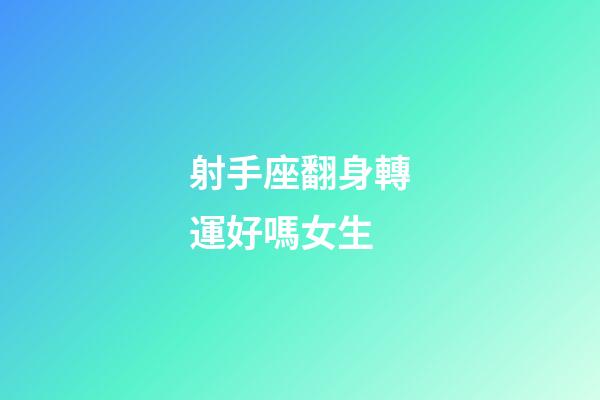 射手座翻身轉運好嗎女生-第1張-星座運勢-玄機派