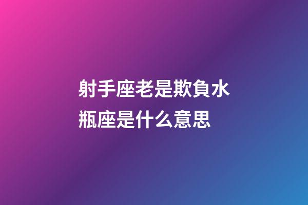 射手座老是欺負水瓶座是什么意思-第1張-星座運勢-玄機派