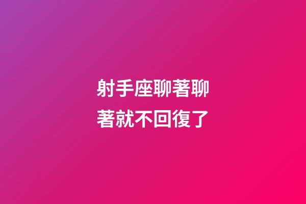 射手座聊著聊著就不回復了-第1張-星座運勢-玄機派