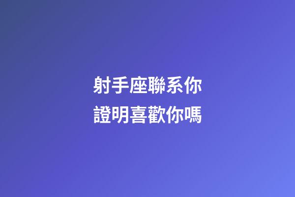 射手座聯系你證明喜歡你嗎-第1張-星座運勢-玄機派