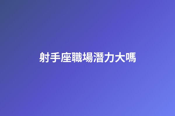 射手座職場潛力大嗎-第1張-星座運勢-玄機派